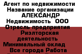 Агент по недвижимости › Название организации ­ АЛЕКСАНДР Недвижимость, ООО › Отрасль предприятия ­ Риэлторская деятельность › Минимальный оклад ­ 1 - Все города Работа » Вакансии   . Тверская обл.,Нелидово г.